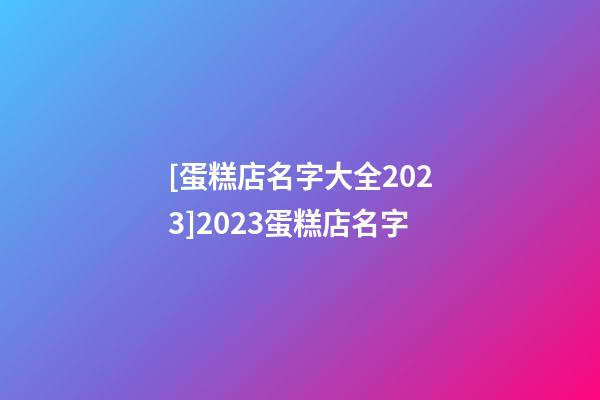 [蛋糕店名字大全2023]2023蛋糕店名字-第1張-店鋪起名-玄機(jī)派
